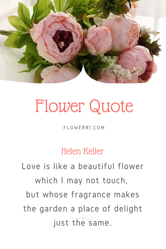 Love is like a beautiful flower which I may not touch, but whose fragrance makes the garden a place of delight just the same