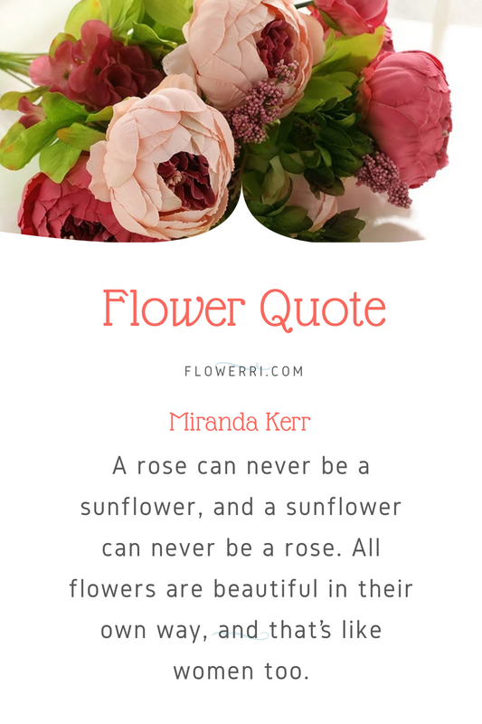 A rose can never be a sunflower, and a sunflower can never be a rose. All flowers are beautiful in their own way, and that’s like women too.