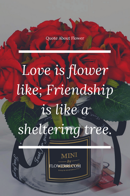 Love is flower like; Friendship is like a sheltering tree